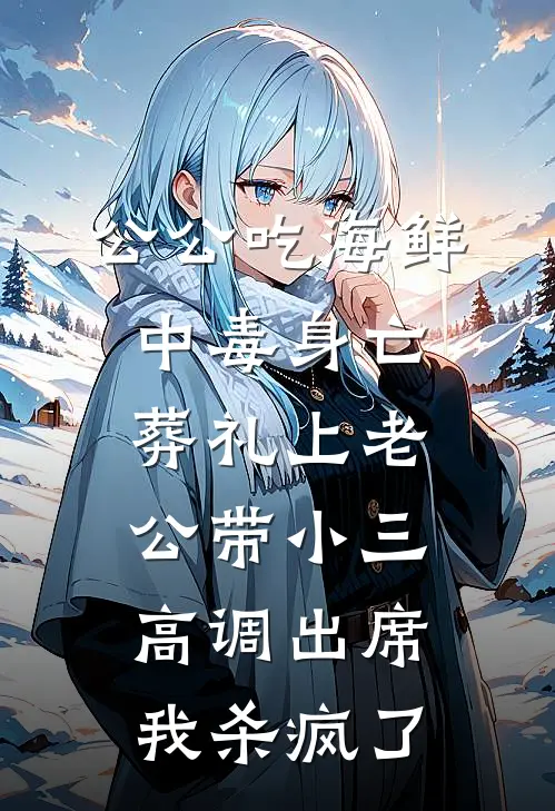 公公吃海鲜中毒身亡，葬礼上老公带小三高调出席，我杀疯了