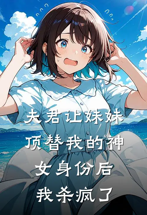 夫君让妹妹顶替我的神女身份后，我杀疯了
