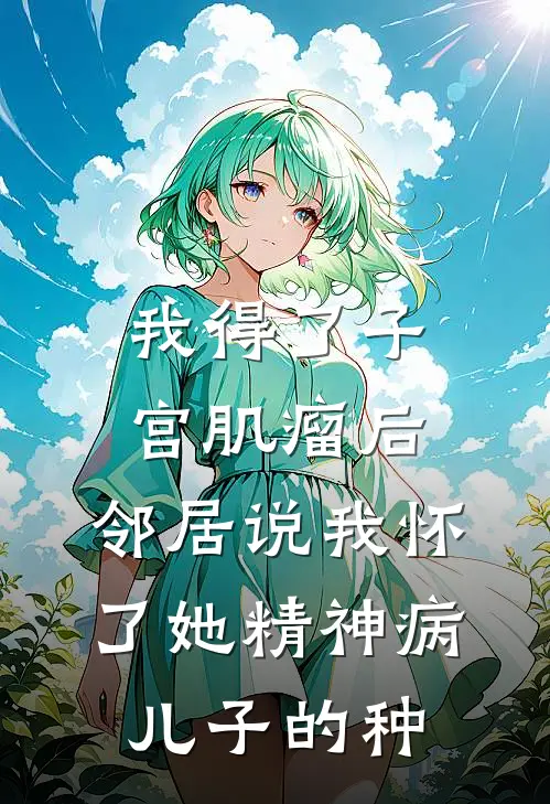 我得了子宫肌瘤后，邻居说我怀了她精神病儿子的种