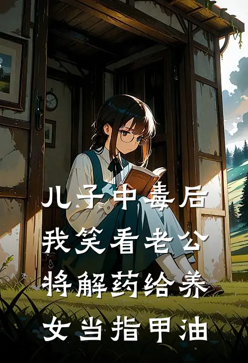 儿子中毒后，我笑看老公将解药给养女当指甲油