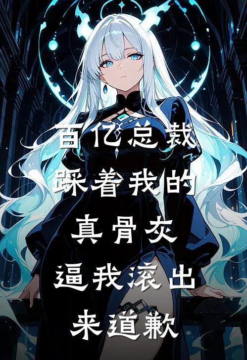 百亿总裁踩着我的真骨灰，逼我滚出来道歉