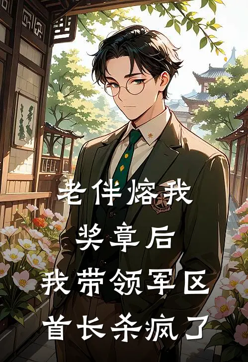 老伴熔我奖章后，我带领军区首长杀疯了