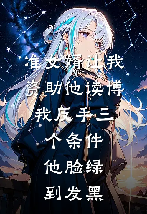 准女婿让我资助他读博，我反手三个条件，他脸绿到发黑