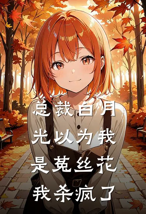 总裁白月光以为我是菟丝花，我杀疯了