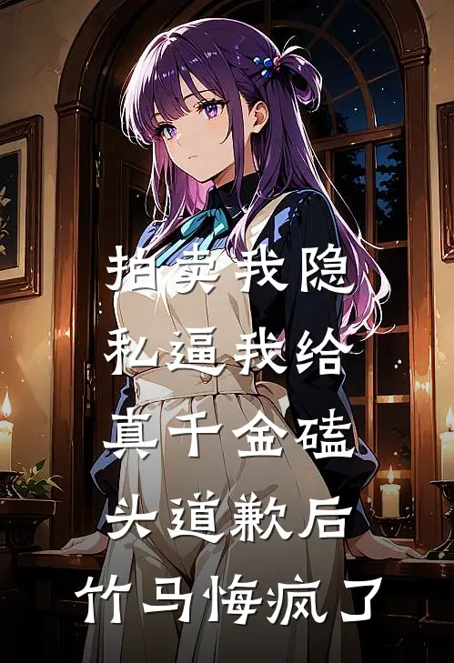 拍卖我隐私逼我给真千金磕头道歉后，竹马悔疯了