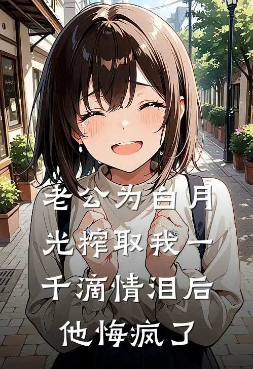 老公为白月光榨取我一千滴情泪后，他悔疯了