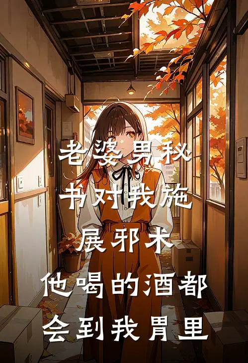 老婆男秘书对我施展邪术，他喝的酒都会到我胃里