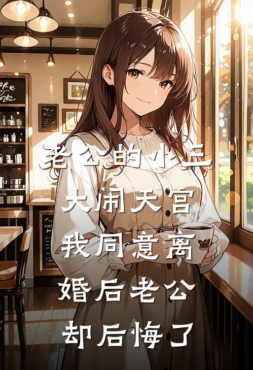 老公的小三大闹天宫，我同意离婚后老公却后悔了