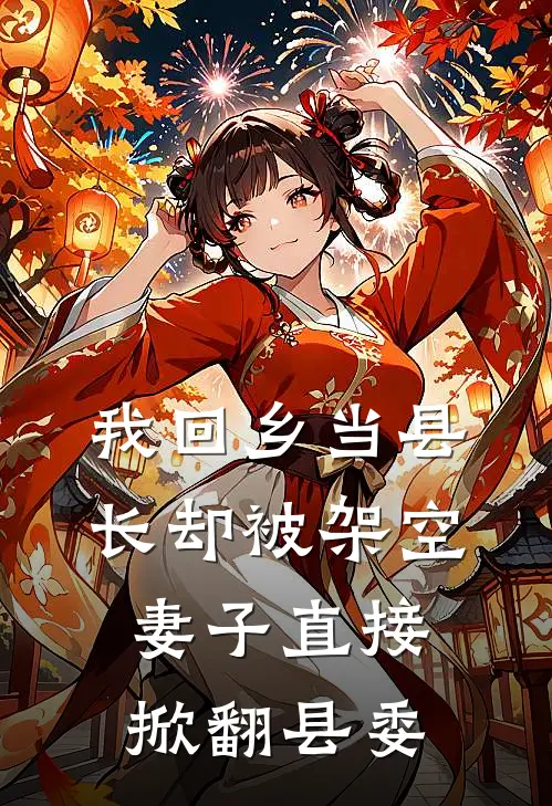 我回乡当县长却被架空，妻子直接掀翻县委