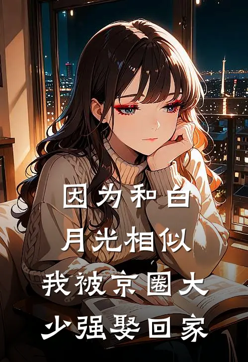 因为和白月光相似，我被京圈大少强娶回家