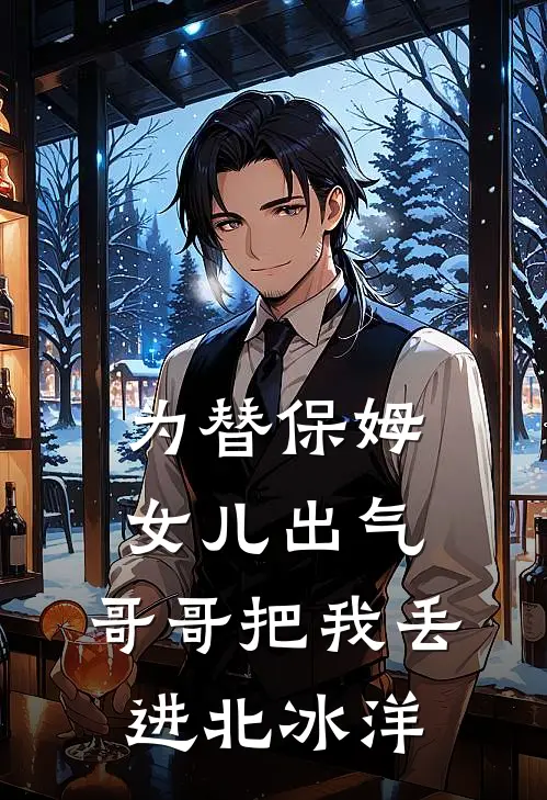 为替保姆女儿出气，哥哥把我丢进北冰洋