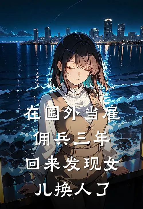 在国外当雇佣兵三年，回来发现女儿换人了