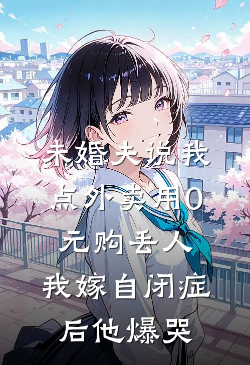 未婚夫说我点外卖用0元购丢人，我嫁自闭症后他爆哭