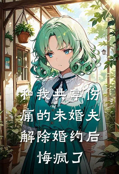 和我共享伤痛的未婚夫解除婚约后，悔疯了