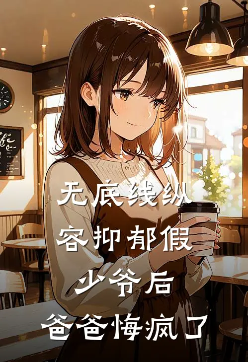 无底线纵容抑郁假少爷后，爸爸悔疯了