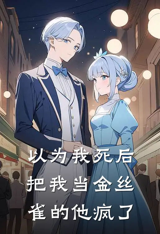 以为我死后，把我当金丝雀的他疯了