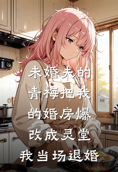 未婚夫的青梅把我的婚房爆改成灵堂，我当场退婚