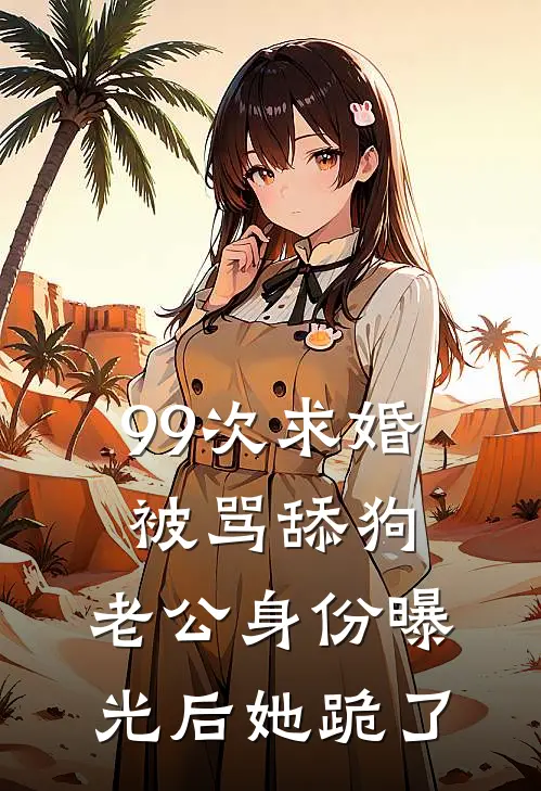 99次求婚被骂舔狗，老公身份曝光后她跪了
