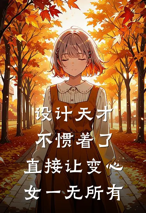 设计天才不惯着了，直接让变心女一无所有