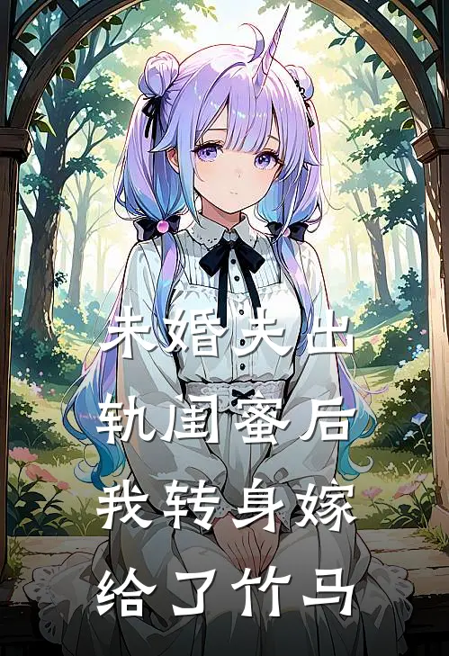 未婚夫出轨闺蜜后，我转身嫁给了竹马