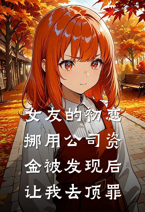 女友的初恋挪用公司资金被发现后，让我去顶罪