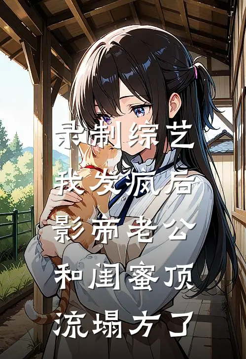 录制综艺我发疯后，影帝老公和闺蜜顶流塌方了