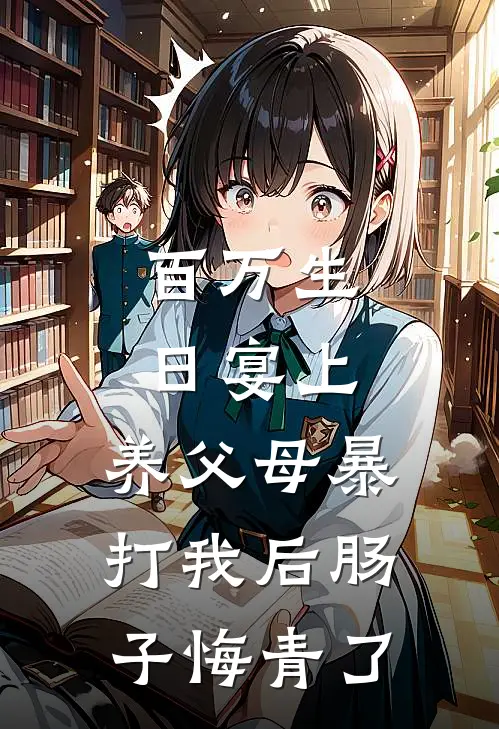 百万生日宴上，养父母暴打我后肠子悔青了