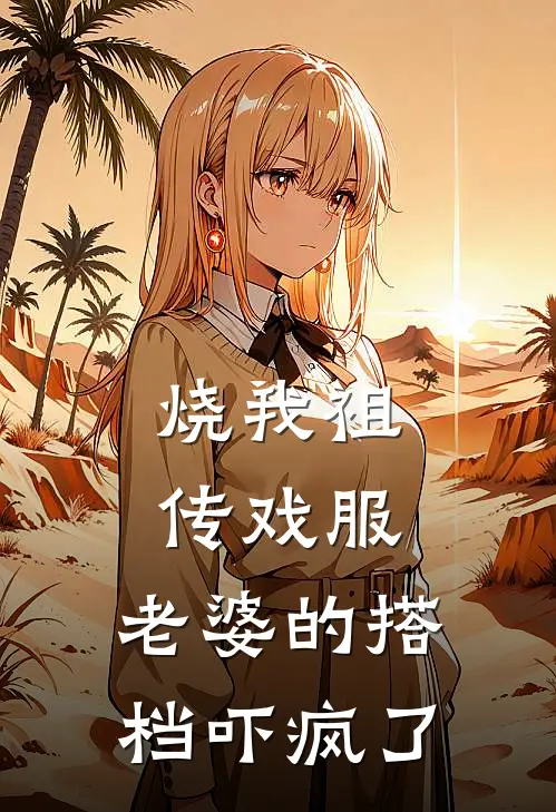 烧我祖传戏服，老婆的搭档吓疯了