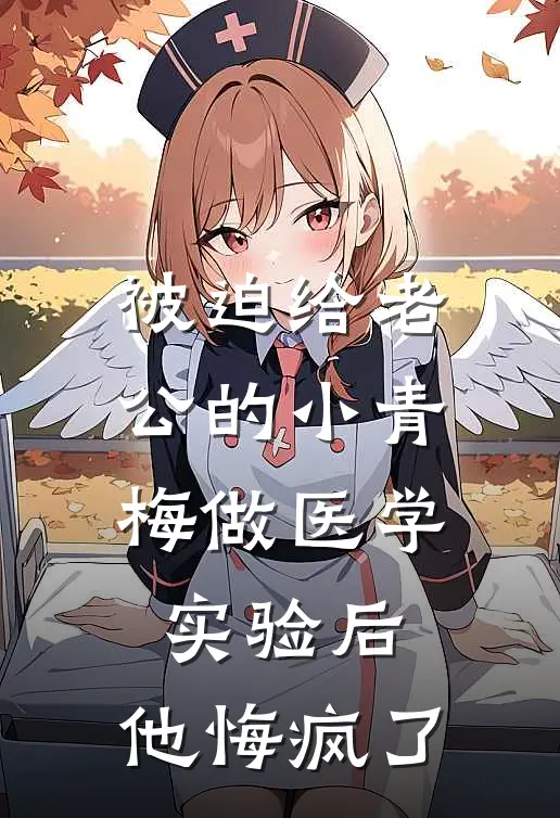 被迫给老公的小青梅做医学实验后，他悔疯了