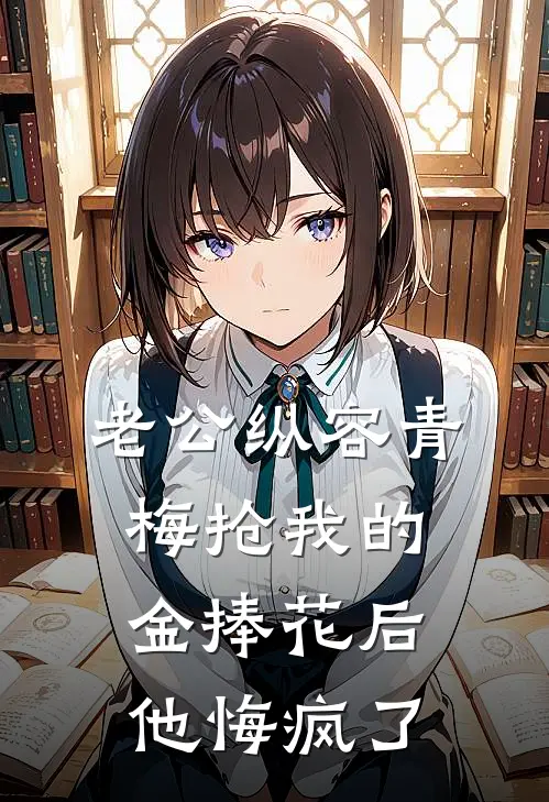 老公纵容青梅抢我的金捧花后，他悔疯了