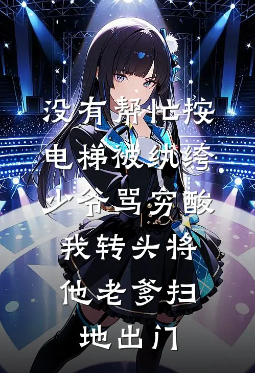 没有帮忙按电梯被纨绔少爷骂穷酸，我转头将他老爹扫地出门