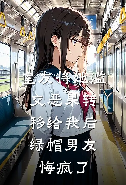 室友将她滥交恶果转移给我后，绿帽男友悔疯了