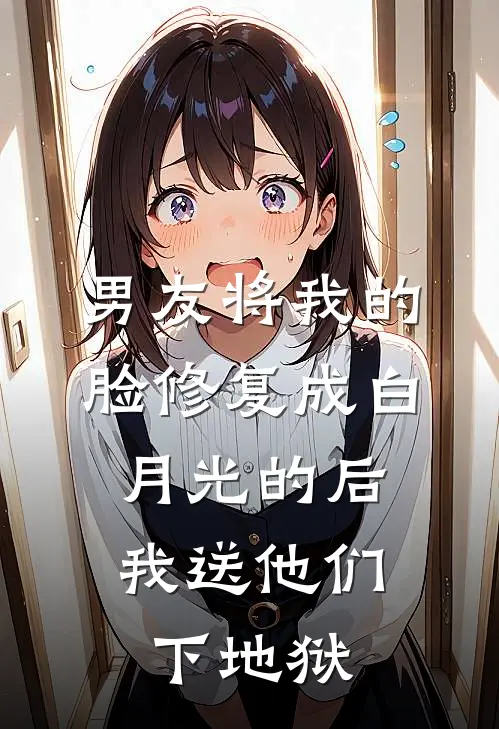 男友将我的脸修复成白月光的后，我送他们下地狱
