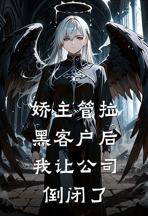 娇主管拉黑客户后，我让公司倒闭了