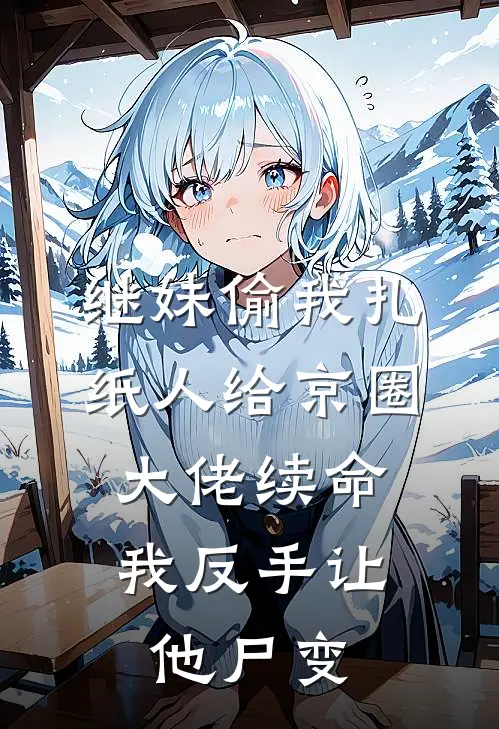 继妹偷我扎纸人给京圈大佬续命，我反手让他尸变