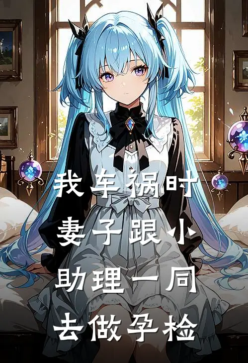 我车祸时，妻子跟小助理一同去做孕检