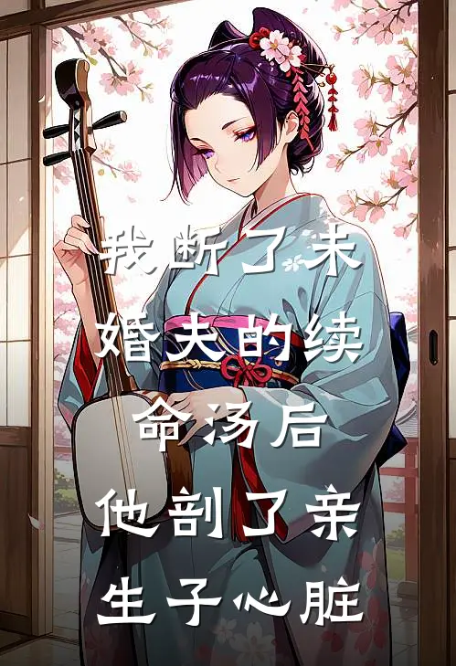 我断了未婚夫的续命汤后，他剖了亲生子心脏