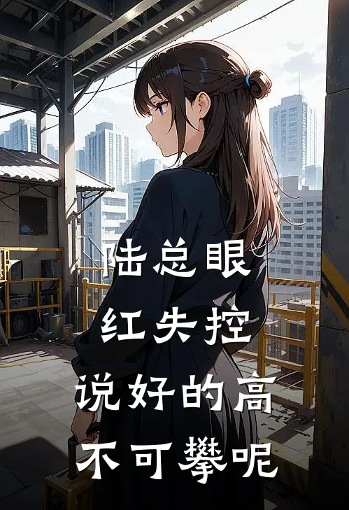 陆总眼红失控，说好的高不可攀呢