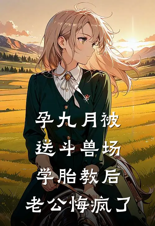 孕九月被送斗兽场学胎教后，老公悔疯了