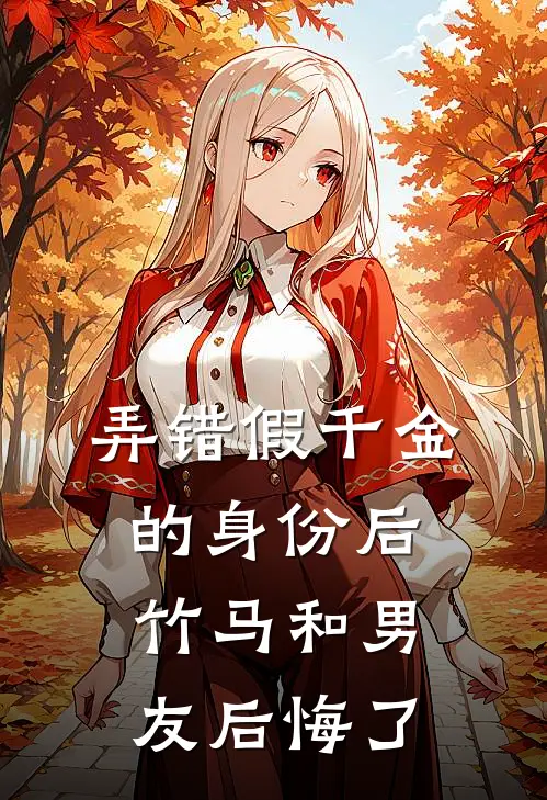 弄错假千金的身份后，竹马和男友后悔了