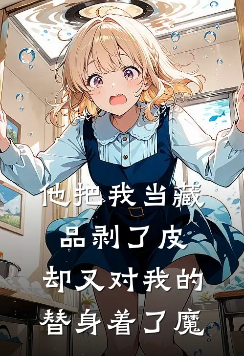 他把我当藏品剥了皮，却又对我的替身着了魔