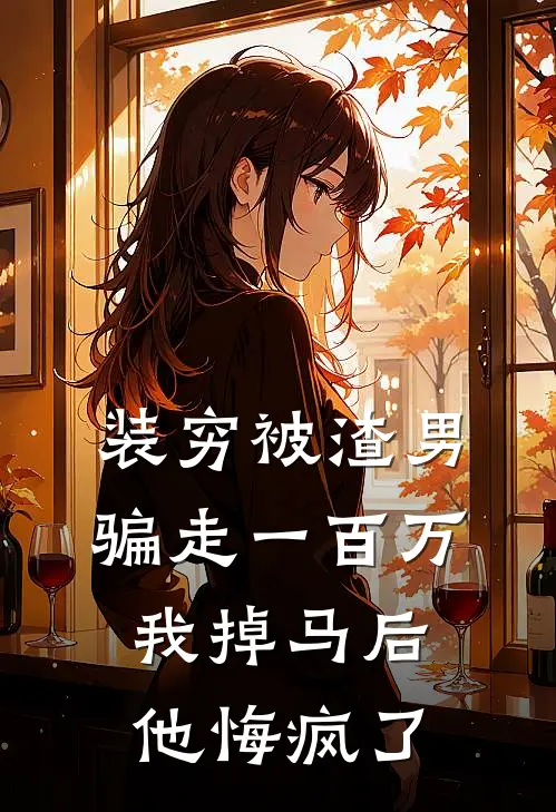 装穷被渣男骗走一百万，我掉马后他悔疯了