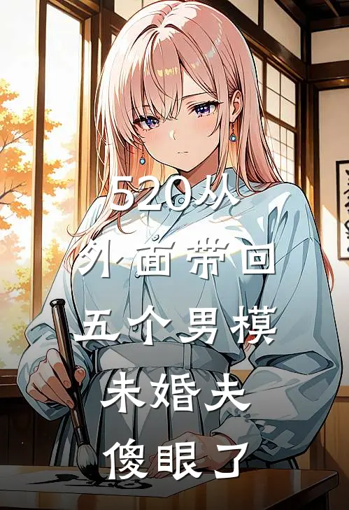 520从外面带回五个男模，未婚夫傻眼了