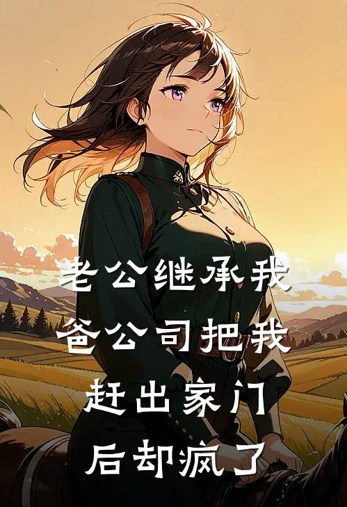 老公继承我爸公司把我赶出家门后却疯了