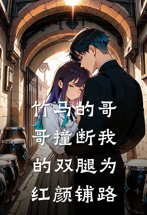 竹马的哥哥撞断我的双腿为红颜铺路