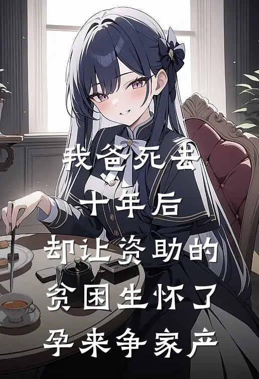 我爸死去十年后，却让资助的贫困生怀了孕来争家产