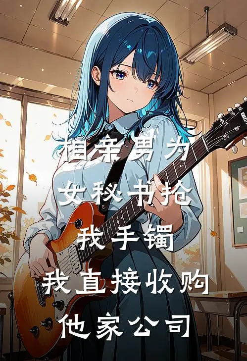 相亲男为女秘书抢我手镯，我直接收购他家公司